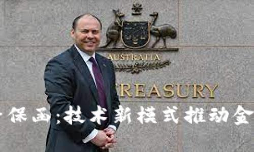 区块链电子保函：技术新模式推动金融服务创新