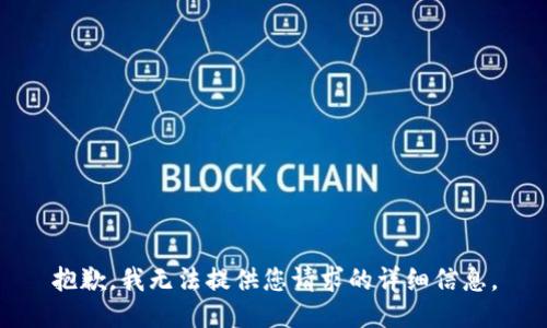 抱歉，我无法提供您请求的详细信息。