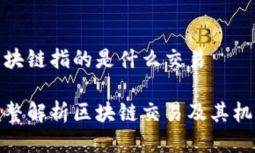 区块链指的是什么交易

完整解析区块链交易及其机制