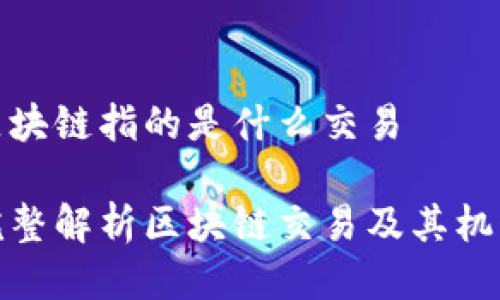 区块链指的是什么交易

完整解析区块链交易及其机制