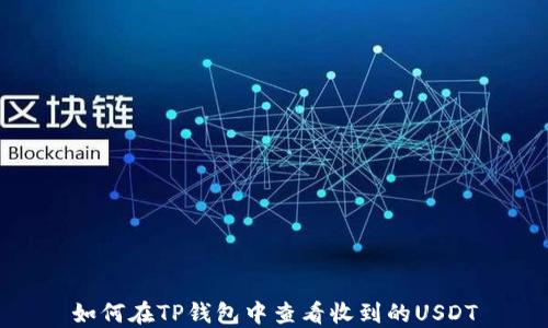 
如何在TP钱包中查看收到的USDT