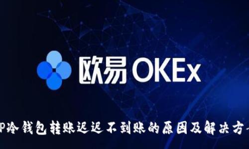 :
TP冷钱包转账迟迟不到账的原因及解决方案