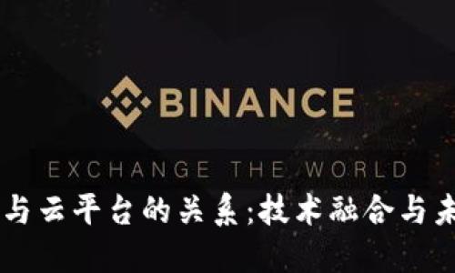 区块链与云平台的关系：技术融合与未来展望