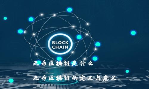 无币区块链是什么

无币区块链的定义与意义