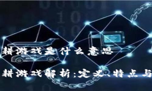 区块链农耕游戏是什么意思

区块链农耕游戏解析：定义、特点与发展前景