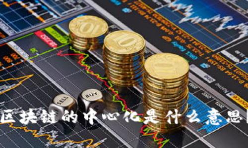 区块链的中心化是什么意思？