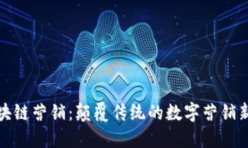 : 区块链营销：颠覆传统的数字营销新方式