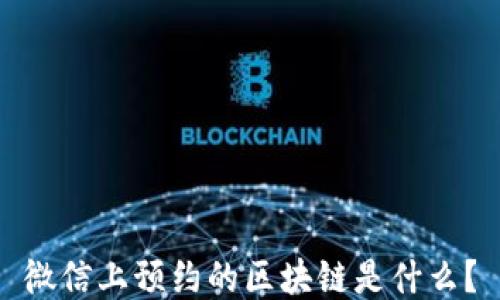 
微信上预约的区块链是什么？