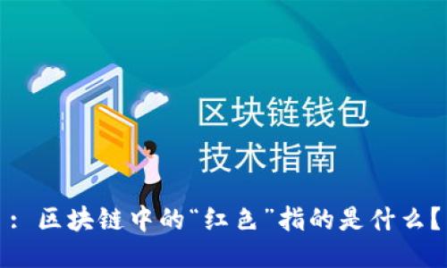 : 区块链中的“红色”指的是什么？