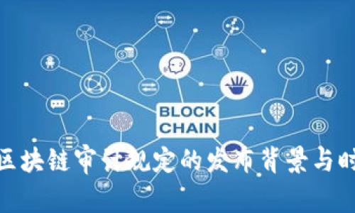 : 区块链审计规定的发布背景与时间