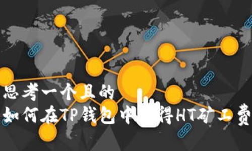 思考一个且的  
如何在TP钱包中获得HT矿工费
