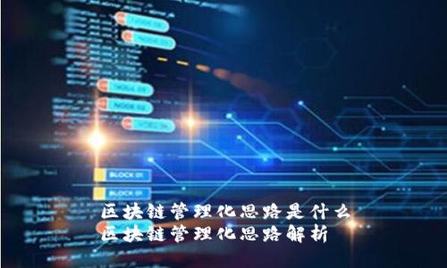 区块链管理化思路是什么
区块链管理化思路解析