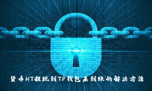 货币HT提现到TP钱包未到账的解决方法