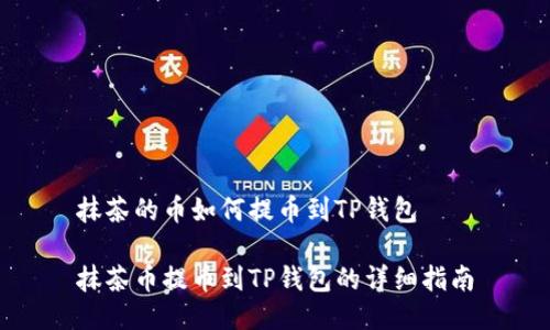 抹茶的币如何提币到TP钱包

抹茶币提币到TP钱包的详细指南