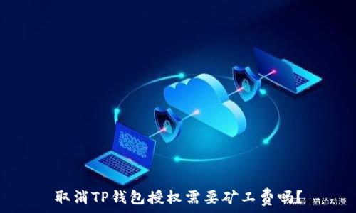  

取消TP钱包授权需要矿工费吗？
