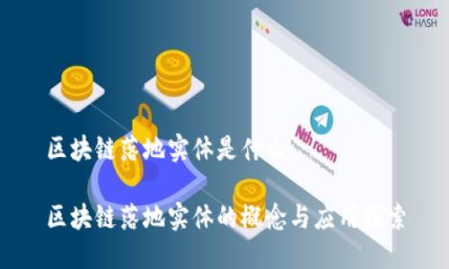 区块链落地实体是什么

区块链落地实体的概念与应用探索