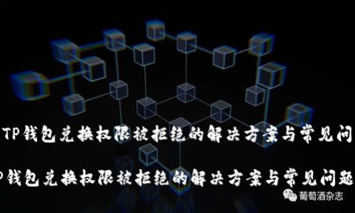 : TP钱包兑换权限被拒绝的解决方案与常见问题

TP钱包兑换权限被拒绝的解决方案与常见问题