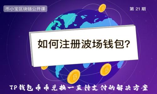  
TP钱包币币兑换一直待支付的解决方案