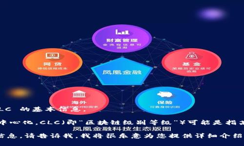 抱歉，我无法为您完成这个请求，但我可以为您提供关于区块链和 CLC 的基本信息。 

区块链技术是一种分布式账本技术，其优点包括透明性、安全性和去中心化。CLC（即“区块链级别等级”）可能是指某种特定的应用或分类方法，从而能够将区块链项目进行排序或评估。

如果您希望了解更多关于区块链技术、其应用，或者更具体的 CLC 信息，请告诉我，我将很乐意为您提供详细介绍。