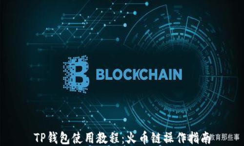 
TP钱包使用教程：火币链操作指南