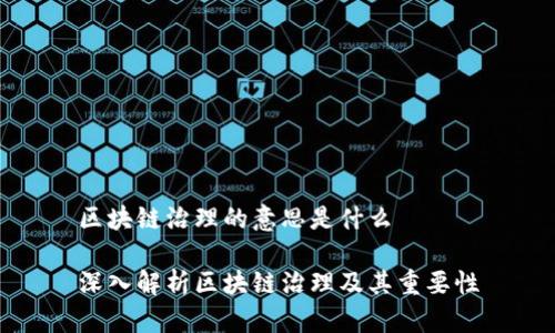 区块链治理的意思是什么
深入解析区块链治理及其重要性