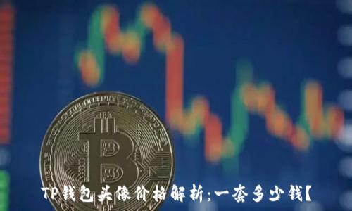   
TP钱包头像价格解析：一套多少钱？