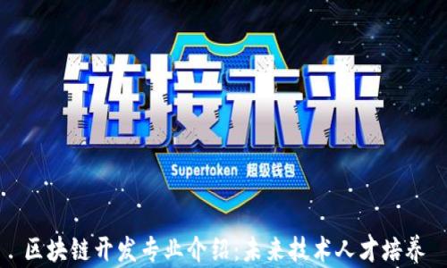 
区块链开发专业介绍：未来技术人才培养