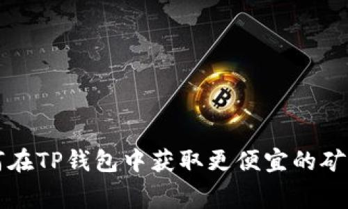 如何在TP钱包中获取更便宜的矿工费