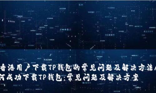 jianjie香港用户下载TP钱包的常见问题及解决方法/jianjie
香港如何成功下载TP钱包：常见问题及解决方案