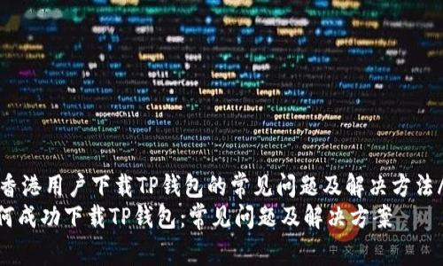 jianjie香港用户下载TP钱包的常见问题及解决方法/jianjie
香港如何成功下载TP钱包：常见问题及解决方案