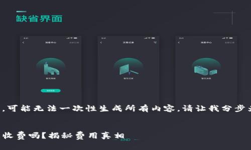 由于文本长度较长，可能无法一次性生成所有内容。请让我分步为您提供完整信息。


TP钱包取消授权要收费吗？揭秘费用真相