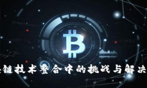 区块链技术整合中的挑战与解决方案