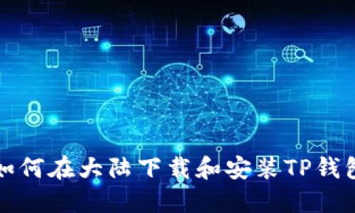 如何在大陆下载和安装TP钱包