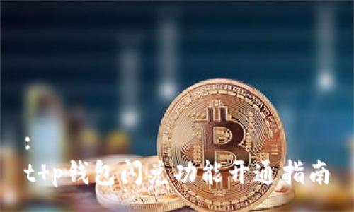 :
t p钱包闪兑功能开通指南