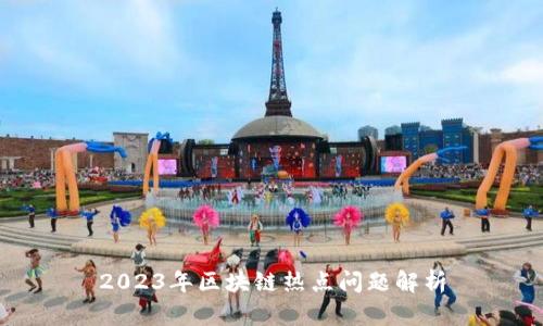 2023年区块链热点问题解析