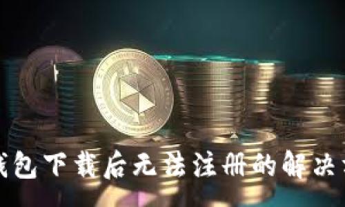 :
TP钱包下载后无法注册的解决方案