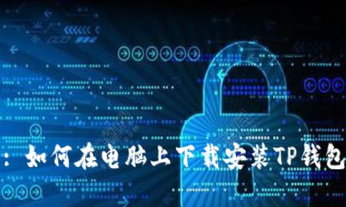 : 如何在电脑上下载安装TP钱包