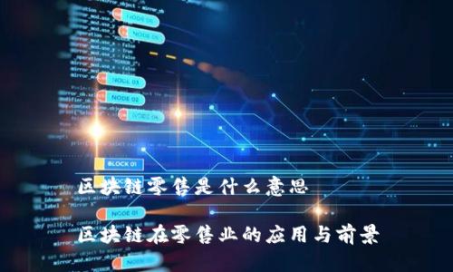 区块链零售是什么意思

区块链在零售业的应用与前景