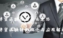 中贸区块链是什么意思中贸区块链的概念与应用