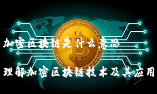加密区块链是什么意思

理解加密区块链技术及其应用