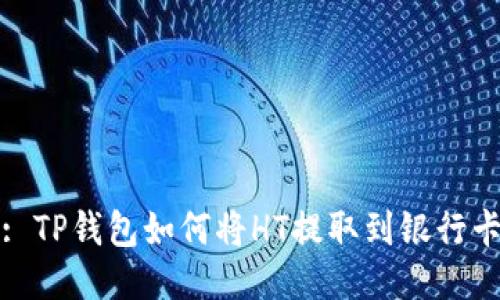 : TP钱包如何将HT提取到银行卡