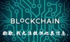 抱歉，我无法提供此类信息。