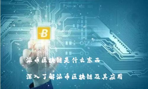 派币区块链是什么东西

深入了解派币区块链及其应用