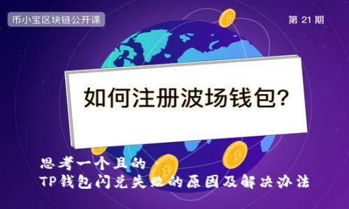 思考一个且的  
TP钱包闪兑失败的原因及解决办法