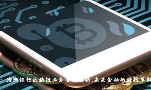 : 澳洲银行区块链业务全面解析：未来金融的科技革新