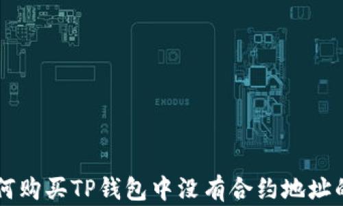 
如何购买TP钱包中没有合约地址的币