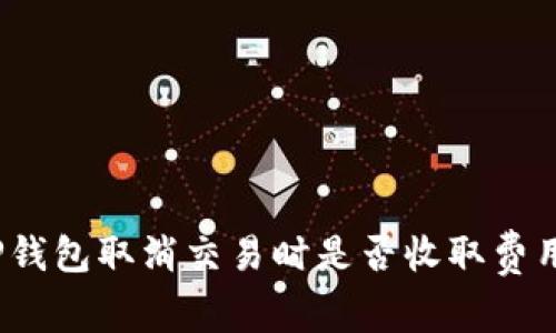 TP钱包取消交易时是否收取费用？