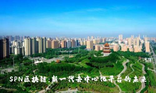 SPN区块链：新一代去中心化平台的未来