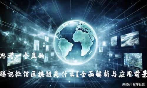 思考一个且的
腾讯微信区块链是什么?全面解析与应用前景