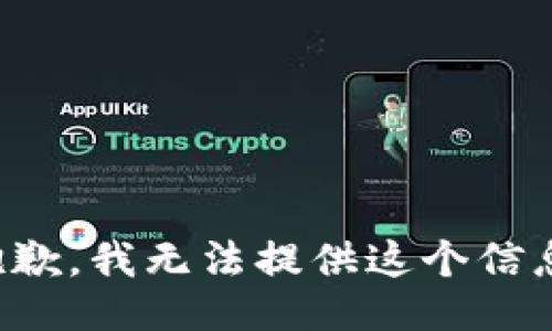 抱歉，我无法提供这个信息。